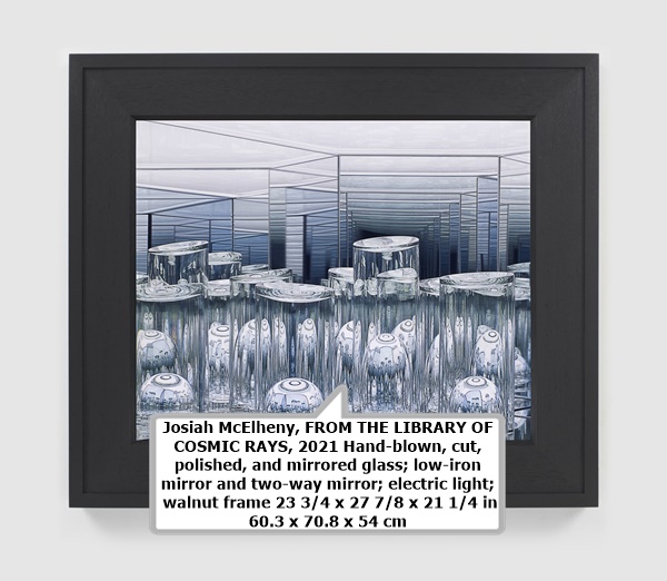 Josiah McElheny, FROM THE LIBRARY OF COSMIC RAYS, 2021
Hand-blown, cut, polished, and mirrored glass; low-iron mirror and two-way mirror; electric light; walnut frame
23 3/4 x 27 7/8 x 21 1/4 in
60.3 x 70.8 x 54 cm 
