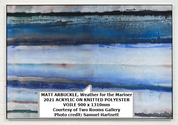 MATT ARBUCKLE, Weather for the Mariner
2021 ACRYLIC ON KNITTED POLYESTER VOILE900 x 1310mm 
Courtesy of Two Rooms Gallery
Photo credit: Samuel Hartnett