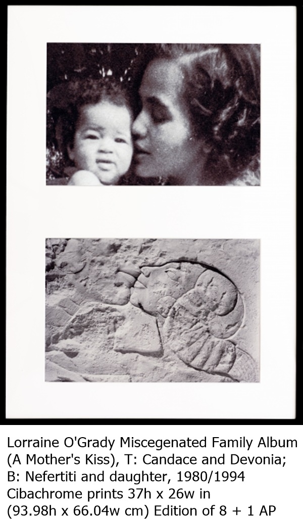 
Lorraine O'Grady Miscegenated Family Album 
(A Mother's Kiss), T: Candace and Devonia; 
B: Nefertiti and daughter, 1980/1994
Cibachrome prints 37h x 26w in 
(93.98h x 66.04w cm) Edition of 8 + 1 AP