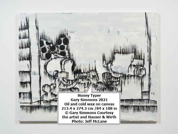 Honey Typer
Gary Simmons
2021
Oil and cold wax on canvas
213.4 x 274.3 cm /84 x 108 in
© Gary Simmons
Courtesy the artist and Hauser & Wirth
Photo: Jeff McLane