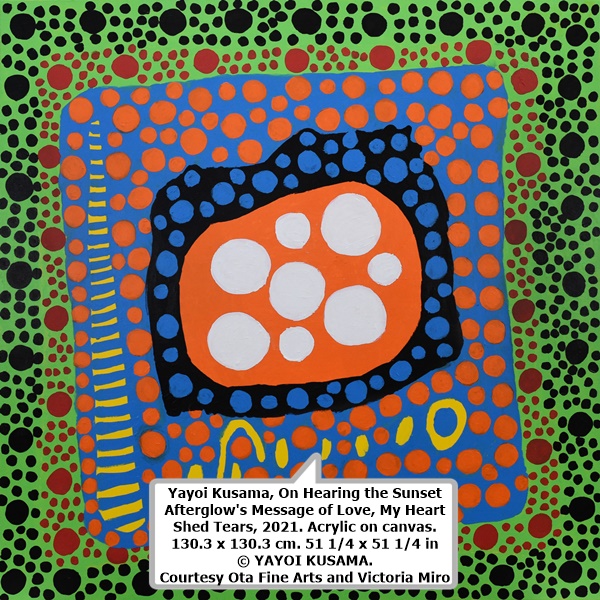 Yayoi Kusama, On Hearing the Sunset Afterglow's Message of Love, My Heart Shed Tears, 2021. Acrylic on canvas. 130.3 x 130.3 cm. 51 1/4 x 51 1/4 in © YAYOI KUSAMA. Courtesy Ota Fine Arts and Victoria Miro
 