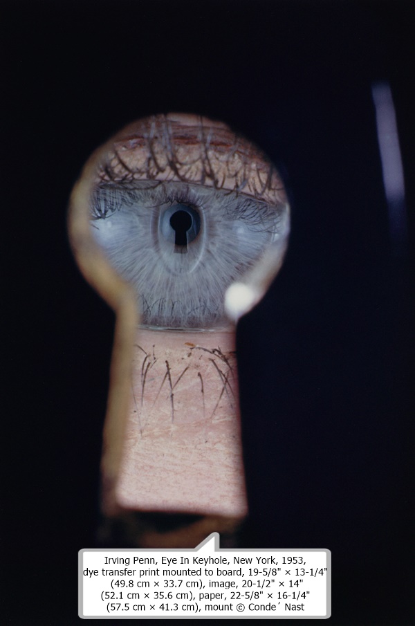 Irving Penn, Eye In Keyhole, New York, 1953, dye transfer print mounted to board, 19-5/8' × 13-1/4' (49.8 cm × 33.7 cm), image, 20-1/2' × 14' (52.1 cm × 35.6 cm), paper, 22-5/8' × 16-1/4' (57.5 cm × 41.3 cm), mount © Condé Nast