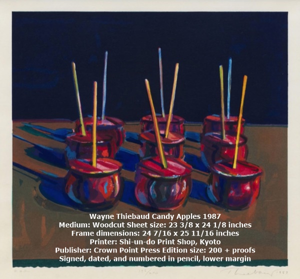 Wayne Thiebaud Candy Apples 1987
Medium: Woodcut Sheet size: 23 3/8 x 24 1/8 inches
Frame dimensions: 24 7/16 x 25 11/16 inches
Printer: Shi-un-do Print Shop, Kyoto
Publisher: Crown Point Press Edition size: 200 + proofs
Signed, dated, and numbered in pencil, lower 