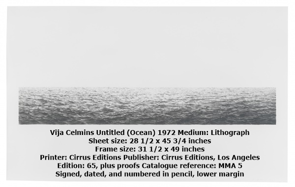 Vija Celmins Untitled (Ocean) 1972 Medium: Lithograph 
Sheet size: 28 1/2 x 45 3/4 inches
Frame size: 31 1/2 x 49 inches
Printer: Cirrus Editions Publisher: Cirrus Editions, Los Angeles
Edition: 65, plus proofs Catalogue reference: MMA 5
Signed, dated, and numbered in pencil, lower margin 